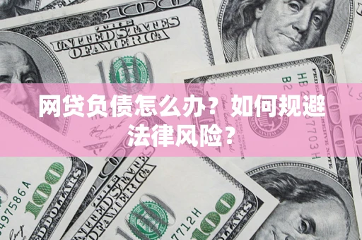 武汉网贷负债怎么办？如何规避法律风险？