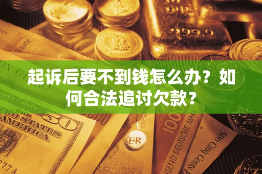 武汉起诉后要不到钱怎么办？如何合法追讨欠款？