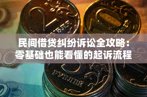 武汉民间借贷纠纷诉讼全攻略：零基础也能看懂的起诉流程与证据整理指南