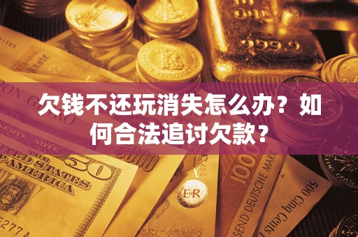 武汉欠钱不还玩消失怎么办？如何合法追讨欠款？