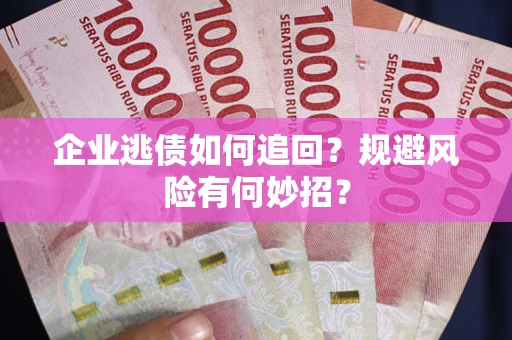 武汉企业逃债如何追回？规避风险有何妙招？