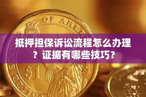 武汉抵押担保诉讼流程怎么办理？证据有哪些技巧？
