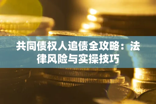 武汉共同债权人追债全攻略：法律风险与实操技巧