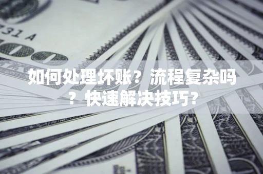 武汉如何处理坏账？流程复杂吗？快速解决技巧？