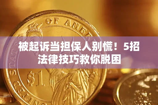 武汉被起诉当担保人别慌！5招法律技巧救你脱困