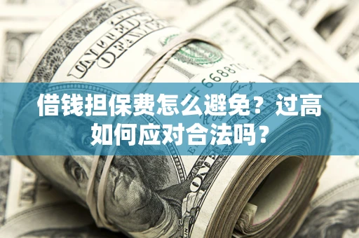 武汉借钱担保费怎么避免？过高如何应对合法吗？