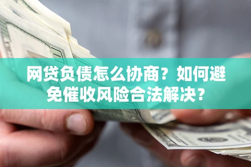 武汉网贷负债怎么协商？如何避免催收风险合法解决？