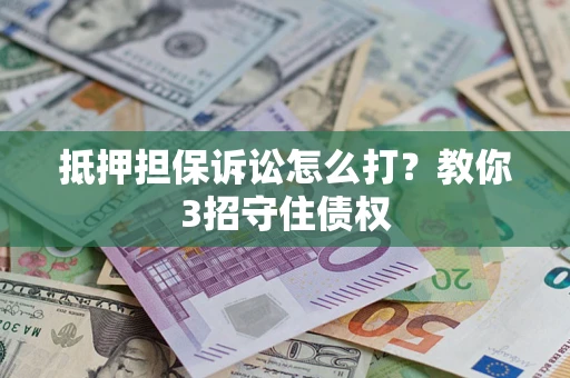 武汉抵押担保诉讼怎么打？教你3招守住债权