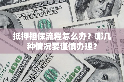 武汉抵押担保流程怎么办？哪几种情况要谨慎办理？