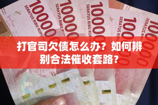 武汉打官司欠债怎么办？如何辨别合法催收套路？