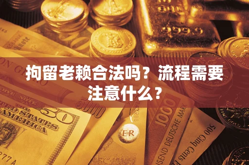 武汉拘留老赖合法吗？流程需要注意什么？