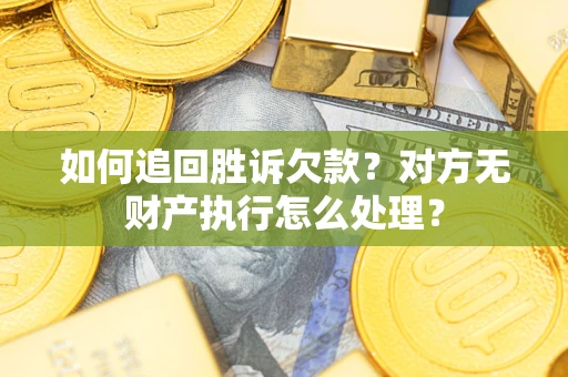 武汉如何追回胜诉欠款？对方无财产执行怎么处理？