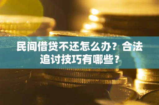 武汉民间借贷不还怎么办？合法追讨技巧有哪些？