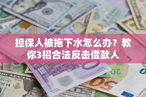 武汉担保人被拖下水怎么办？教你3招合法反击借款人