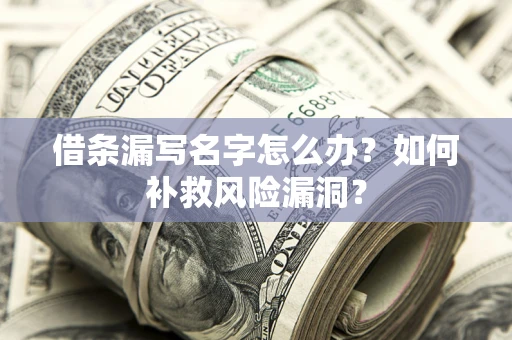 武汉借条漏写名字怎么办？如何补救风险漏洞？
