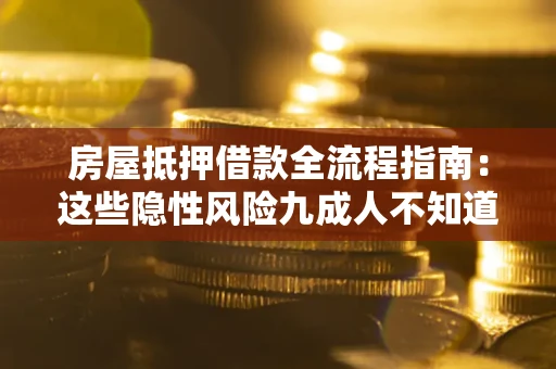 武汉房屋抵押借款全流程指南：这些隐性风险九成人不知道