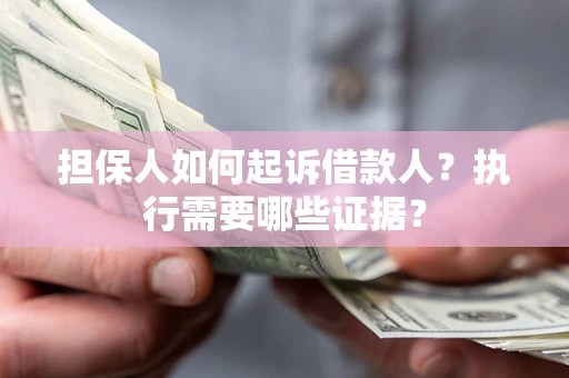 武汉担保人如何起诉借款人？执行需要哪些证据？