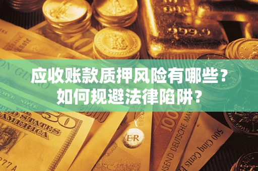 武汉应收账款质押风险有哪些？如何规避法律陷阱？