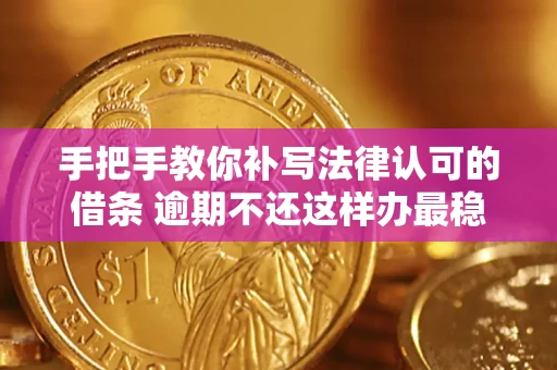 武汉手把手教你补写法律认可的借条 逾期不还这样办最稳妥
