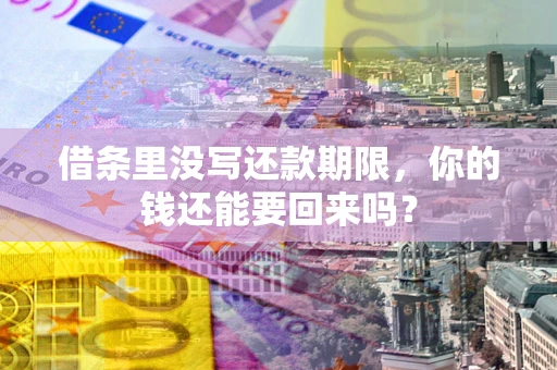 武汉借条里没写还款期限，你的钱还能要回来吗？