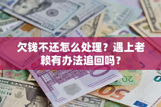武汉欠钱不还怎么处理？遇上老赖有办法追回吗？