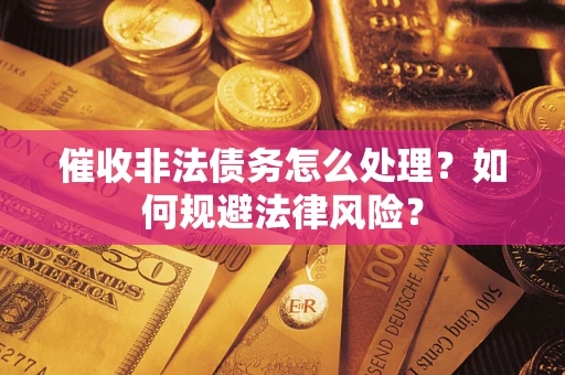 武汉催收非法债务怎么处理？如何规避法律风险？