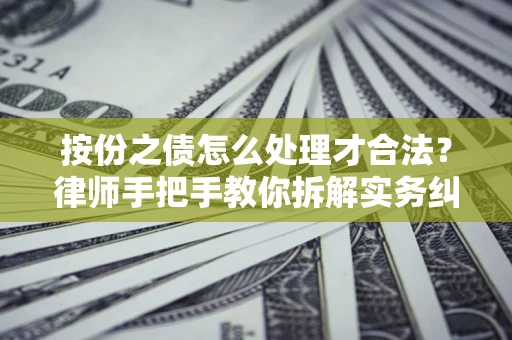 武汉按份之债怎么处理才合法？律师手把手教你拆解实务纠纷