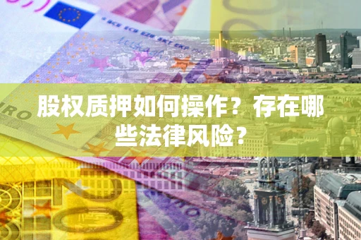 武汉股权质押如何操作？存在哪些法律风险？