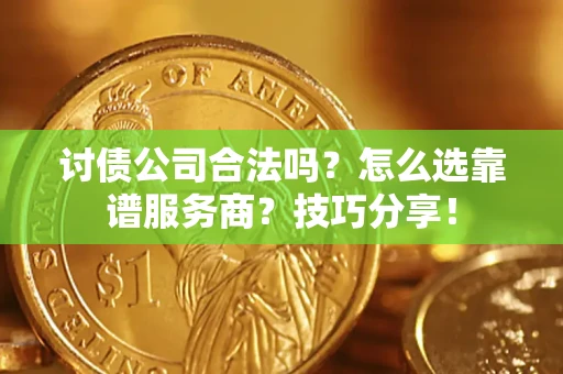 武汉讨债公司合法吗？怎么选靠谱服务商？技巧分享！