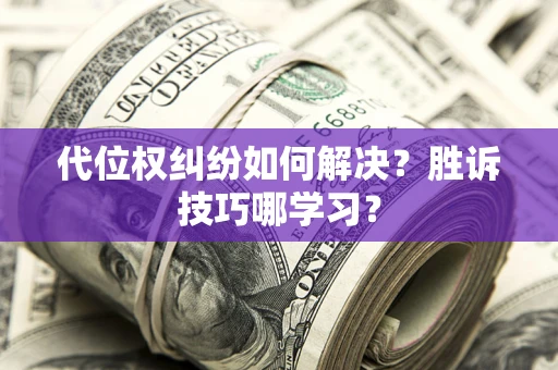 武汉代位权纠纷如何解决？胜诉技巧哪学习？