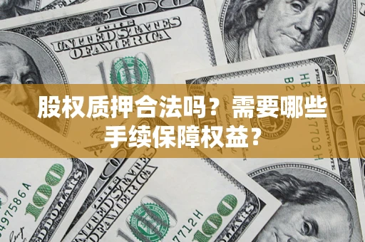 武汉股权质押合法吗？需要哪些手续保障权益？
