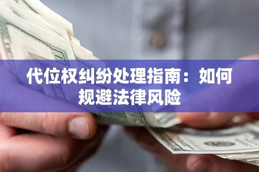 武汉代位权纠纷处理指南:如何规避法律风险 武汉代位权纠纷处理指南:如何规避法律风险