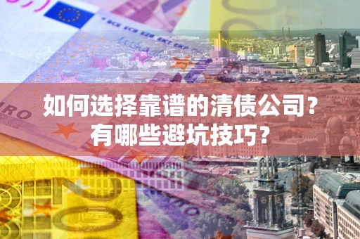 武汉如何选择靠谱的清债公司？有哪些避坑技巧？