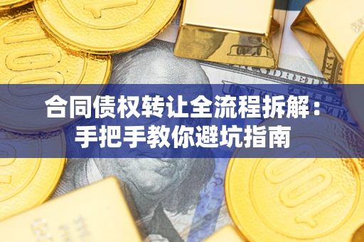 武汉合同债权转让全流程拆解：手把手教你避坑指南