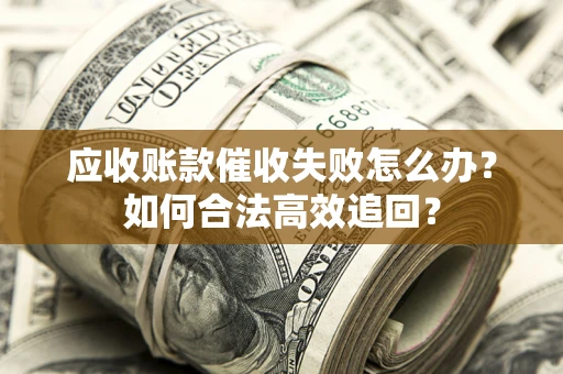 武汉应收账款催收失败怎么办？如何合法高效追回？