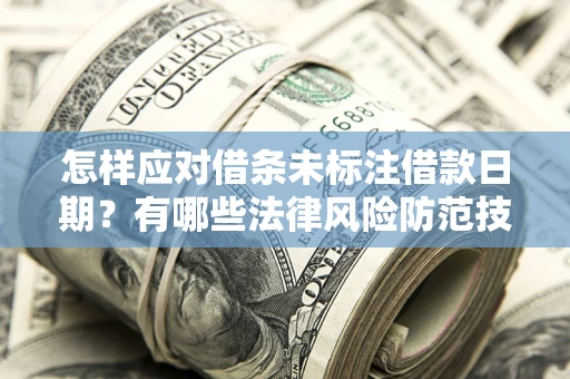 武汉怎样应对借条未标注借款日期？有哪些法律风险防范技巧？