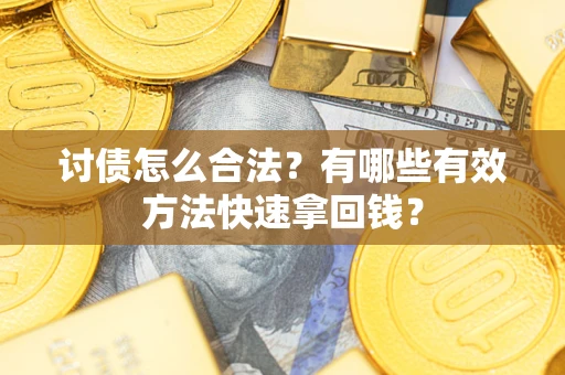 武汉讨债怎么合法？有哪些有效方法快速拿回钱？