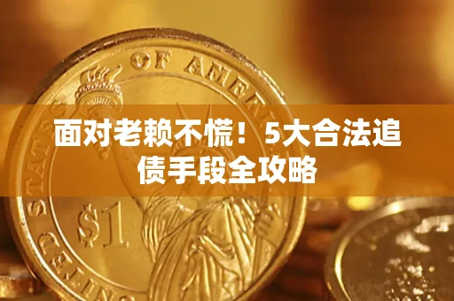 武汉面对老赖不慌！5大合法追债手段全攻略