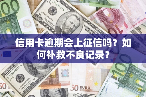 武汉信用卡逾期会上征信吗？如何补救不良记录？