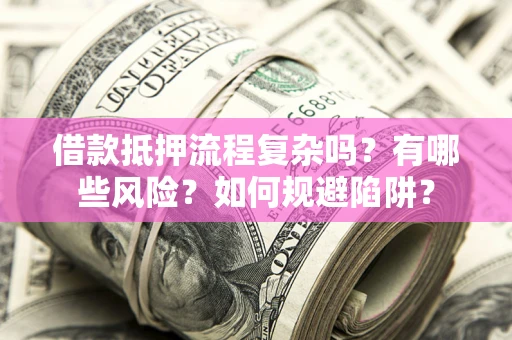 武汉借款抵押流程复杂吗？有哪些风险？如何规避陷阱？