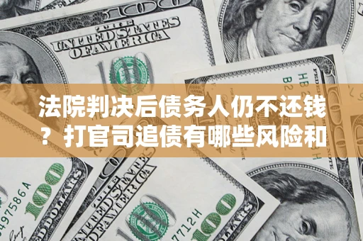 武汉法院判决后债务人仍不还钱？打官司追债有哪些风险和技巧？