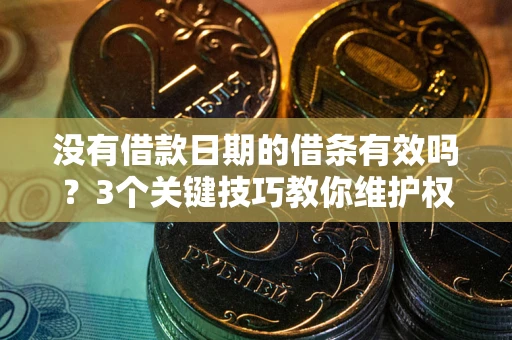武汉没有借款日期的借条有效吗？3个关键技巧教你维护权益