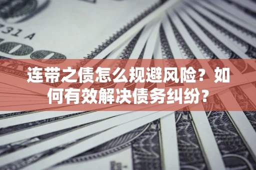 武汉连带之债怎么规避风险？如何有效解决债务纠纷？