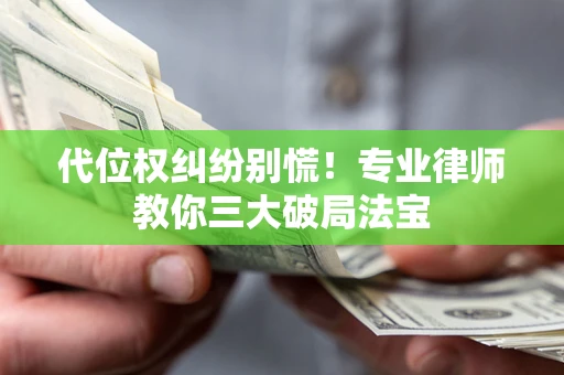 武汉代位权纠纷别慌！专业律师教你三大破局法宝