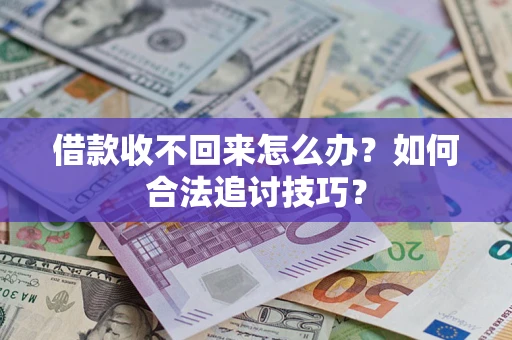 武汉借款收不回来怎么办？如何合法追讨技巧？