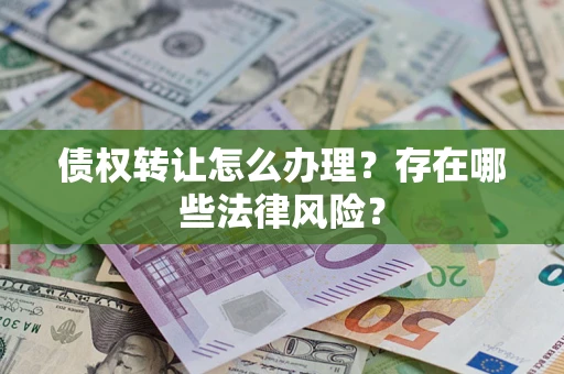 武汉债权转让怎么办理？存在哪些法律风险？