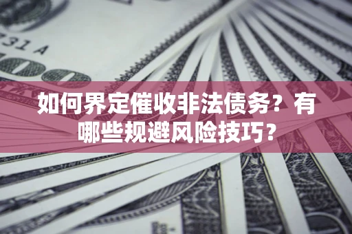 武汉如何界定催收非法债务？有哪些规避风险技巧？