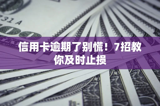 武汉信用卡逾期了别慌！7招教你及时止损