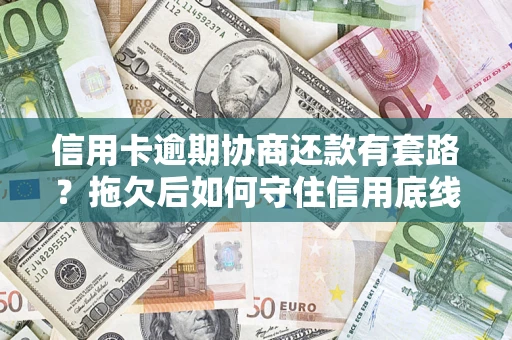 武汉信用卡逾期协商还款有套路？拖欠后如何守住信用底线？