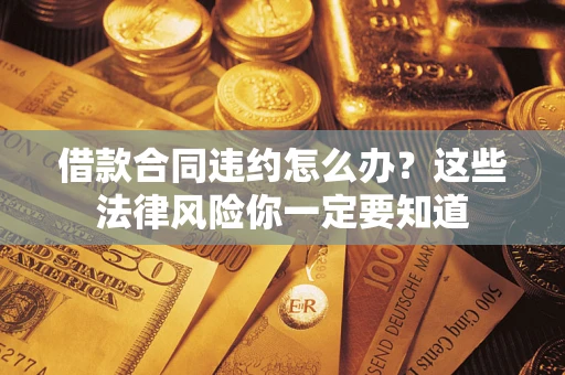 武汉借款合同违约怎么办？这些法律风险你一定要知道